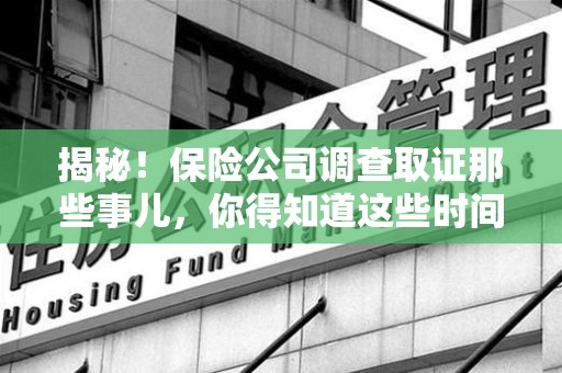 洛江揭秘！保险公司调查取证那些事儿，你得知道这些时间点😎