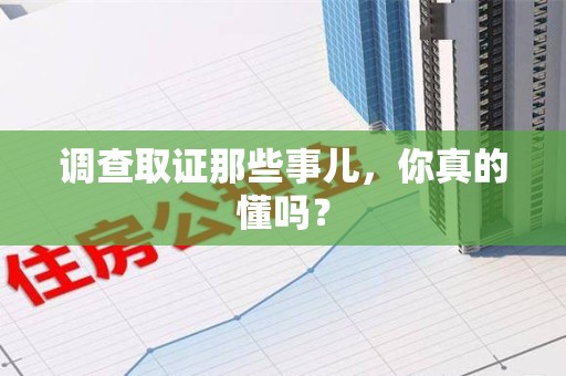 洛江调查取证那些事儿，你真的懂吗？