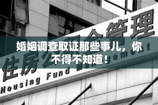 洛江婚姻调查取证那些事儿，你不得不知道！