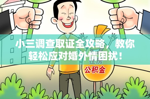 洛江小三调查取证全攻略，教你轻松应对婚外情困扰！