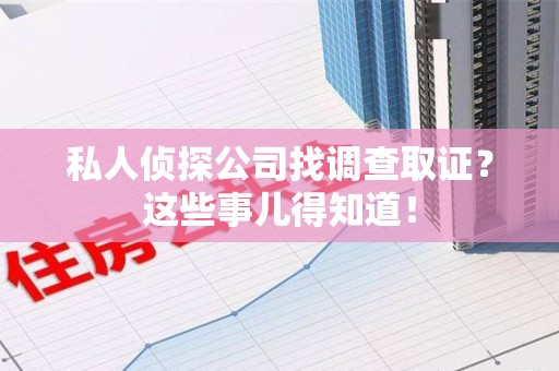 洛江私人侦探公司找调查取证？这些事儿得知道！