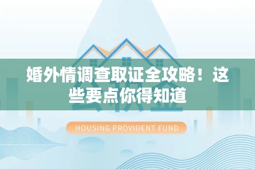 洛江婚外情调查取证全攻略！这些要点你得知道