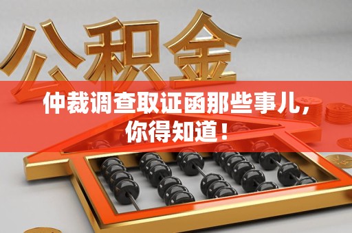 洛江仲裁调查取证函那些事儿，你得知道！