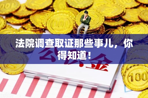 洛江法院调查取证那些事儿，你得知道！