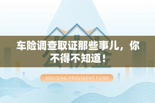 洛江车险调查取证那些事儿，你不得不知道！