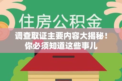 洛江调查取证主要内容大揭秘！你必须知道这些事儿