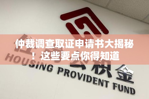 洛江仲裁调查取证申请书大揭秘！这些要点你得知道