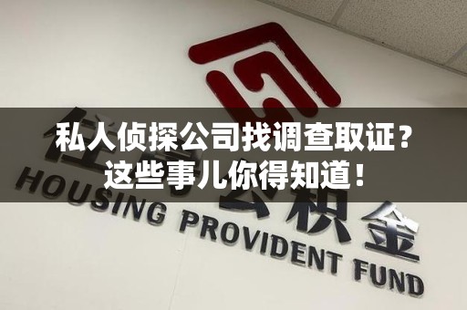 洛江私人侦探公司找调查取证？这些事儿你得知道！