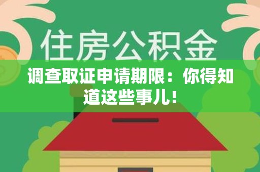 洛江调查取证申请期限：你得知道这些事儿！