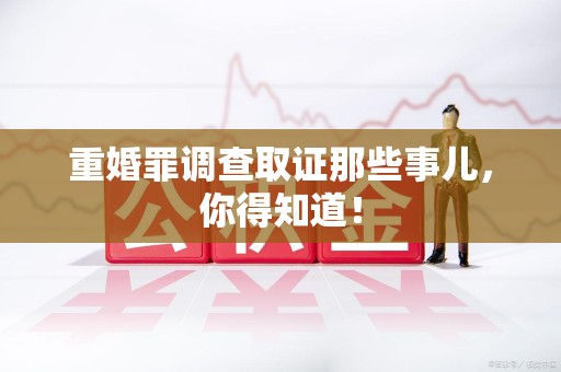 洛江重婚罪调查取证那些事儿，你得知道！