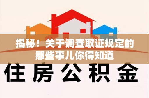 洛江揭秘！关于调查取证规定的那些事儿你得知道