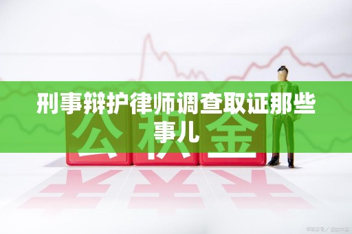 洛江刑事辩护律师调查取证那些事儿 洛江刑事辩护律师调查取证那些事儿