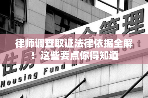 洛江律师调查取证法律依据全解！这些要点你得知道