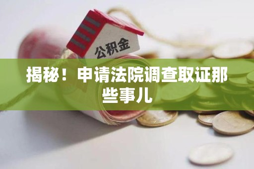 洛江揭秘！申请法院调查取证那些事儿