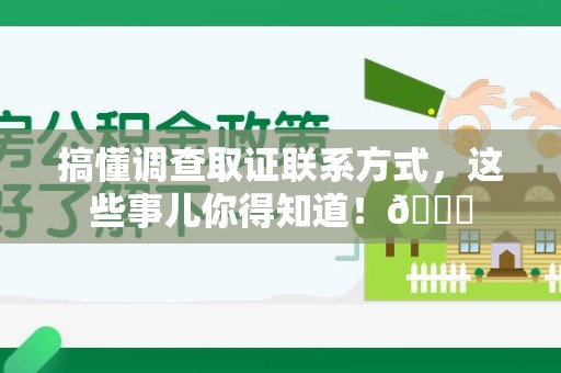 洛江搞懂调查取证联系方式，这些事儿你得知道！😎